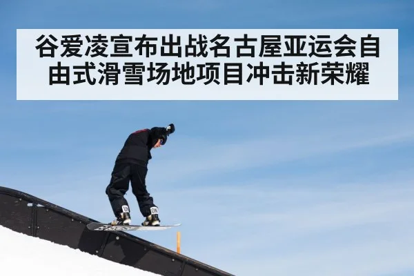 谷爱凌宣布出战名古屋亚运会自由式滑雪场地项目冲击新荣耀 | kaiyun sports
